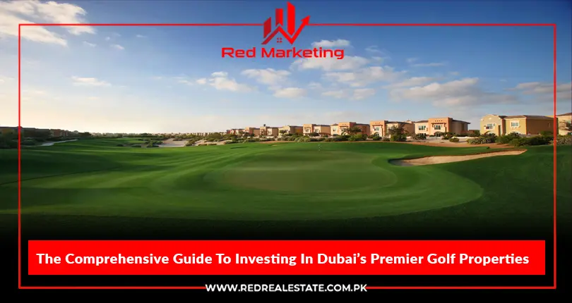 The Comprehensive Guide To Investing In Dubai’s Premier Golf Properties