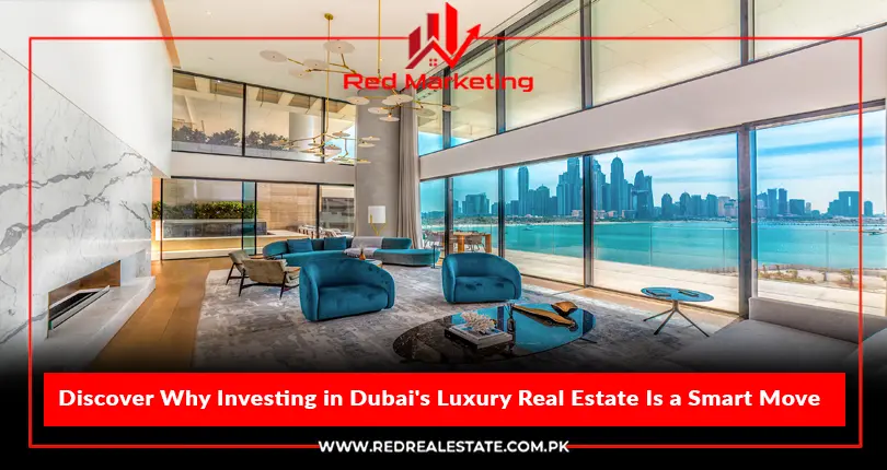 Explore the Potential: Discover Why Investing in Dubai's Luxury Real Estate Is a Smart Move